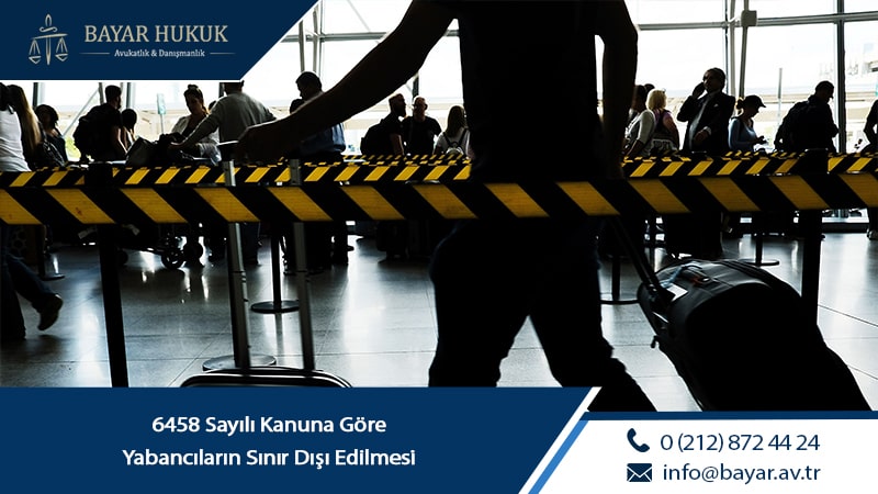 6458 Sayılı Kanuna Göre Yabancıların Sınır Dışı Edilmesi 